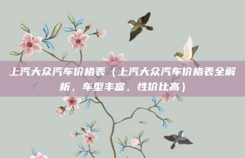 上汽大众汽车价格表（上汽大众汽车价格表全解析，车型丰富，性价比高）