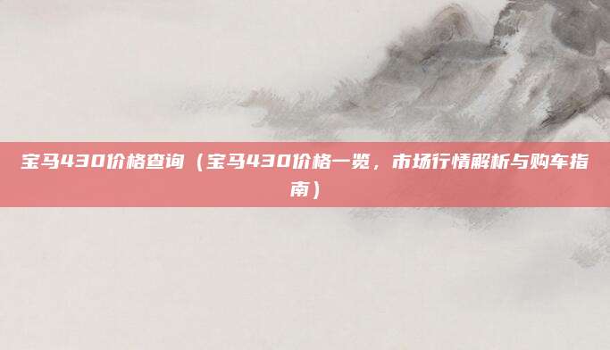 宝马430价格查询（宝马430价格一览，市场行情解析与购车指南）