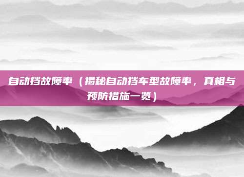 自动挡故障率（揭秘自动挡车型故障率，真相与预防措施一览）