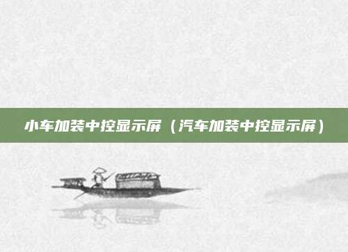 小车加装中控显示屏(汽车加装中控显示屏)