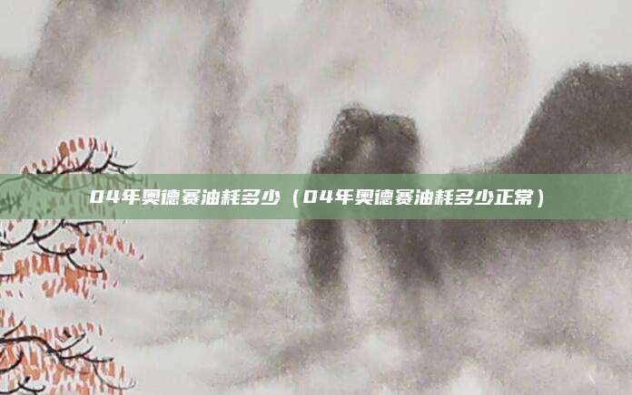 04年奥德赛油耗多少(04年奥德赛油耗多少正常)