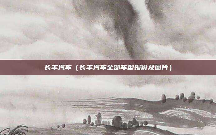 长丰汽车(长丰汽车全部车型报价及图片)