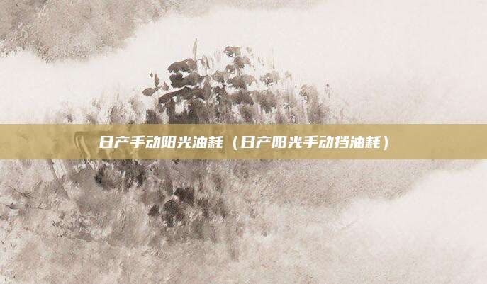 日产手动阳光油耗（日产阳光手动挡油耗）