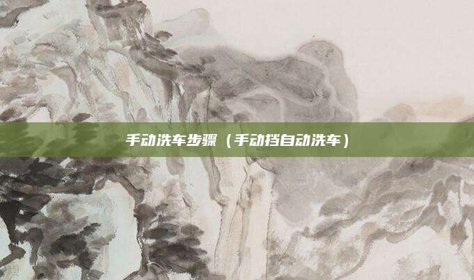 手动洗车步骤（手动挡自动洗车）