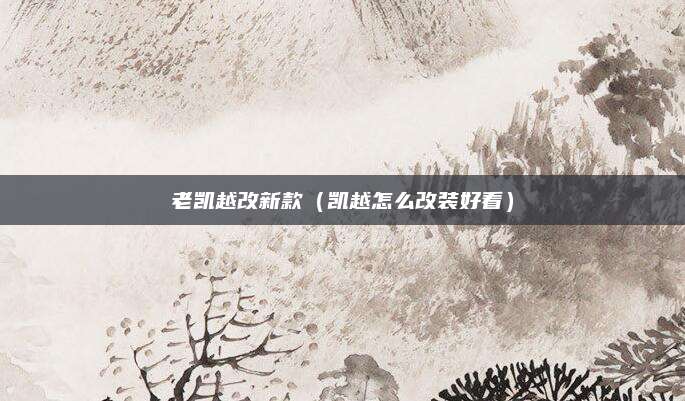 老凯越改新款（凯越怎么改装好看）