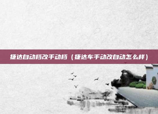 捷达自动档改手动档(捷达车手动改自动怎么样)