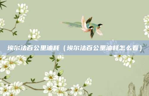 埃尔法百公里油耗(埃尔法百公里油耗怎么看)
