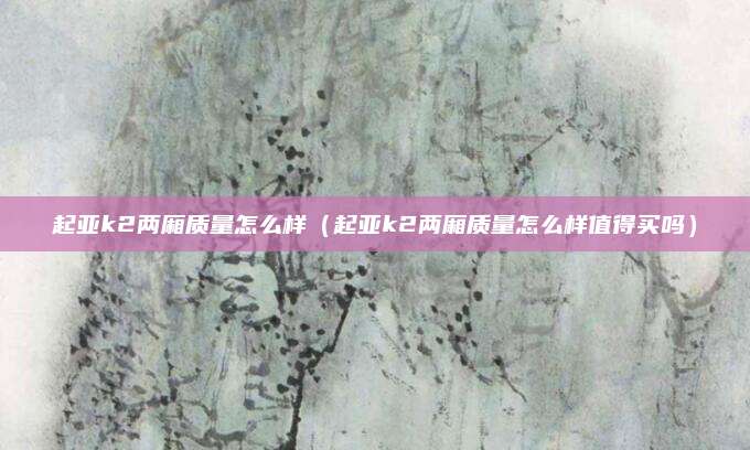 起亚k2两厢质量怎么样(起亚k2两厢质量怎么样值得买吗)