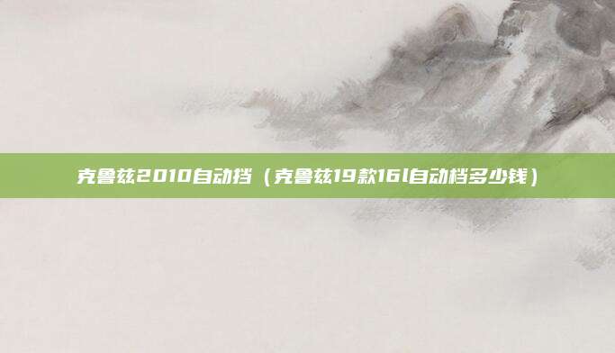 克鲁兹2010自动挡(克鲁兹19款16l自动档多少钱)