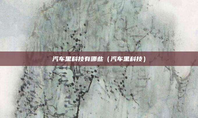 汽车黑科技有哪些（汽车黑科技）