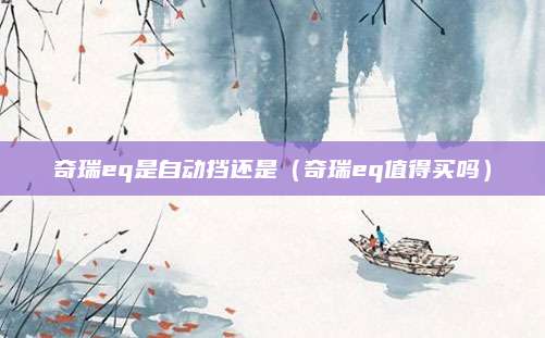 奇瑞eq是自动挡还是(奇瑞eq值得买吗)