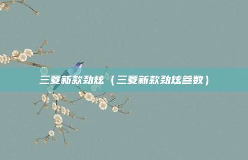 三菱新款劲炫(三菱新款劲炫参数)