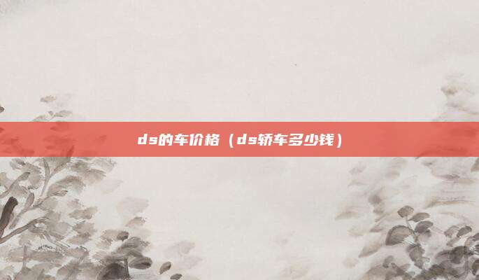 ds的车价格(ds轿车多少钱)
