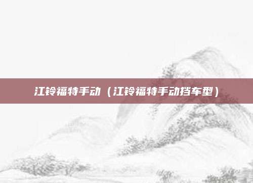 江铃福特手动(江铃福特手动挡车型)