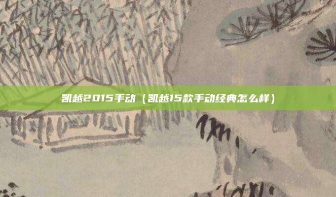凯越2015手动(凯越15款手动经典怎么样)