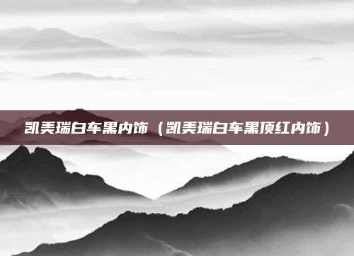 凯美瑞白车黑内饰(凯美瑞白车黑顶红内饰)