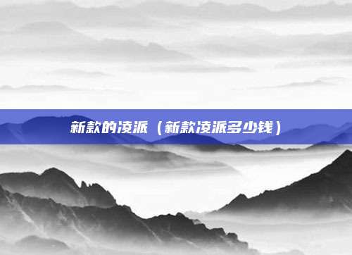 新款的凌派（新款凌派多少钱）