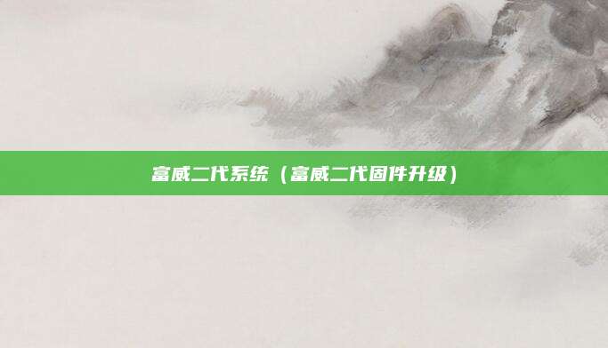 富威二代系统(富威二代固件升级)