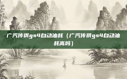 广汽传祺gs4自动油耗(广汽传祺gs4自动油耗高吗)
