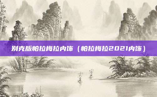 别克版帕拉梅拉内饰(帕拉梅拉2021内饰)