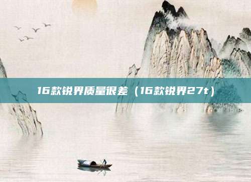 16款锐界质量很差（16款锐界27t）
