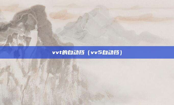 vvt的自动挡(vv5自动挡)