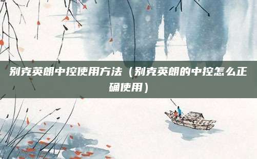 别克英朗中控使用方法(别克英朗的中控怎么正确使用)