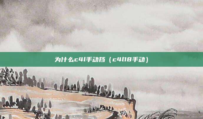 为什么c4l手动挡（c4l18手动）