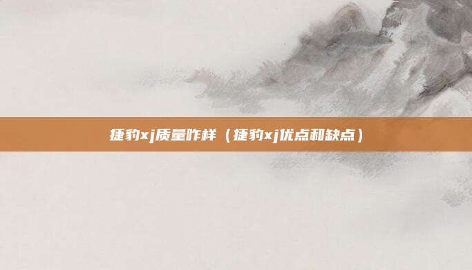 捷豹xj质量咋样(捷豹xj优点和缺点)
