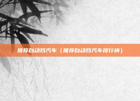 推荐自动挡汽车（推荐自动挡汽车排行榜）
