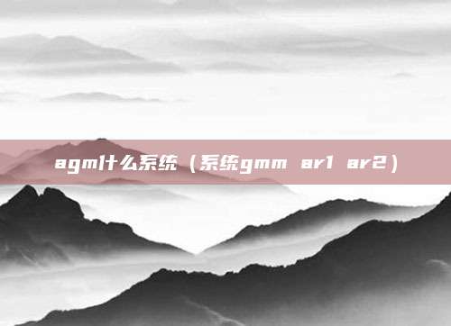 agm什么系统(系统gmm ar1 ar2)