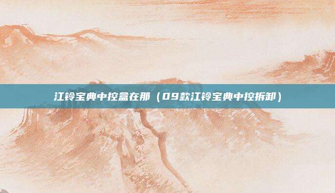 江铃宝典中控盒在那(09款江铃宝典中控拆卸)