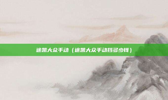途凯大众手动(途凯大众手动挡多少钱)