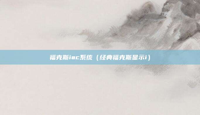 福克斯iac系统(经典福克斯显示i)