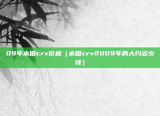 09年本田crv价格(本田crv2009年的大约多少钱)