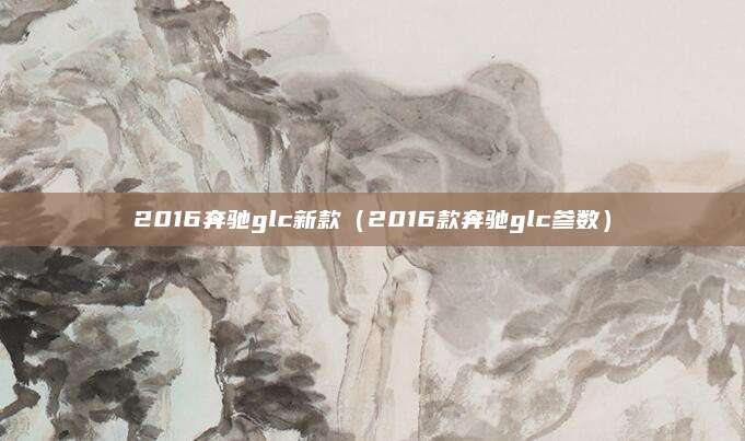2016奔驰glc新款(2016款奔驰glc参数)