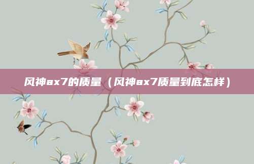 风神ax7的质量(风神ax7质量到底怎样)