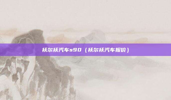 袄尔袄汽车s90(袄尔袄汽车报价)