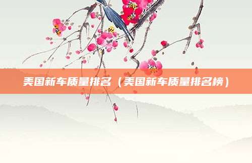 美国新车质量排名(美国新车质量排名榜)