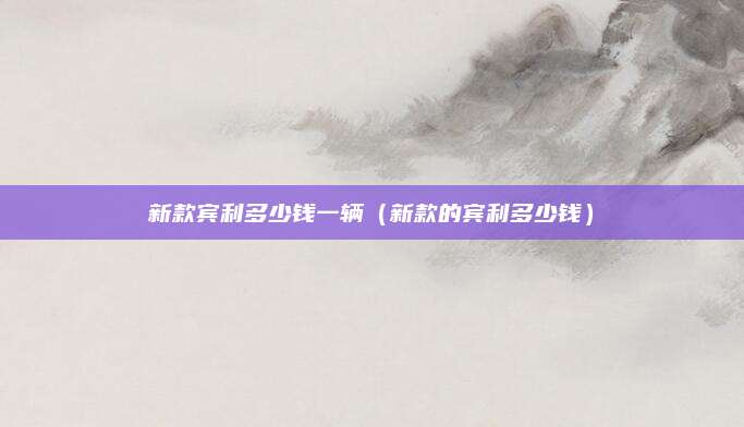 新款宾利多少钱一辆(新款的宾利多少钱)
