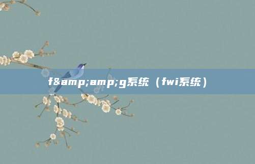f&amp;g系统（fwi系统）