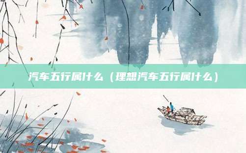 汽车五行属什么(理想汽车五行属什么)