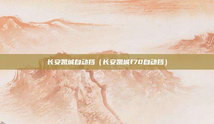 长安凯城自动挡(长安凯城f70自动挡)