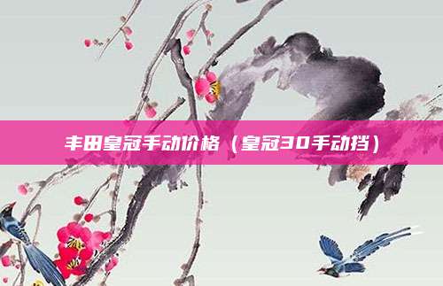 丰田皇冠手动价格(皇冠30手动挡)