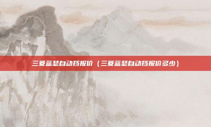 三菱蓝瑟自动挡报价(三菱蓝瑟自动挡报价多少)