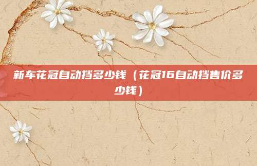 新车花冠自动挡多少钱(花冠16自动挡售价多少钱)