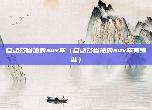 自动挡省油的suv车(自动挡省油的suv车有哪些)