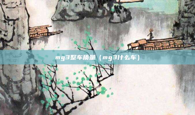 mg3整车质量(mg3什么车)
