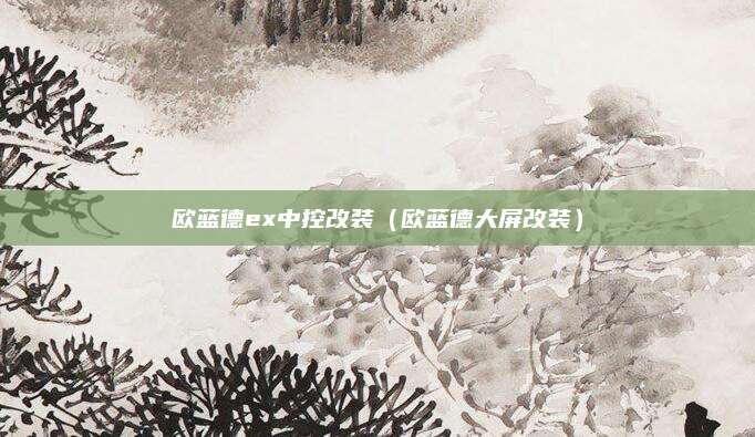 欧蓝德ex中控改装(欧蓝德大屏改装)