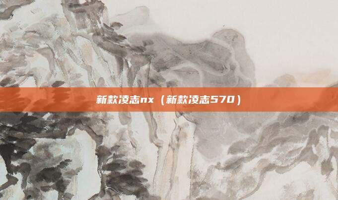 新款凌志nx(新款凌志570)